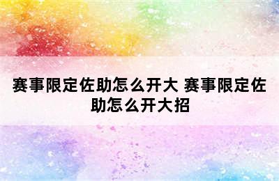 赛事限定佐助怎么开大 赛事限定佐助怎么开大招